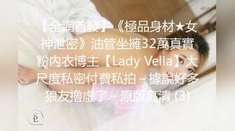 【全網首發】《極品身材★女神泄密》油管坐擁32萬真實粉內衣博主【Lady Vella】大尺度私密付費私拍～據說好多狼友擼虛了～原版高清 (3)