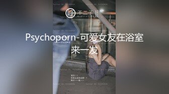 Psychoporn-可爱女友在浴室来一发