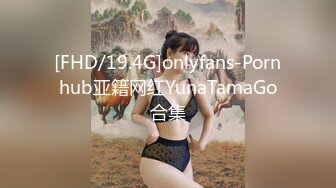 [FHD/19.4G]onlyfans-Pornhub亚籍网红YunaTamaGo合集