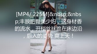 [MP4/ 225M]&nbsp;&nbsp;丰腴肥臀美少妇，这身材香的流水，开档丝袜跪在床边沿，后入的姿势 爽上天！