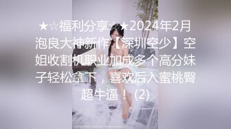 ★☆福利分享☆★2024年2月泡良大神新作【深圳空少】空姐收割机职业加成多个高分妹子轻松拿下，喜欢后入蜜桃臀超牛逼！ (2)