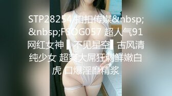 STP28254 扣扣传媒&nbsp;&nbsp;FSOG057 超人气91网红女神 ▌不见星空▌古风清纯少女 超爽大屌狂刺鲜嫩白虎 口爆淫靡精浆