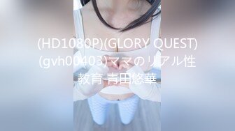 (HD1080P)(GLORY QUEST)(gvh00403)ママのリアル性教育 青田悠華