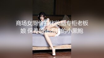 商场女厕偷拍化妆品专柜老板娘 保养的还不错的小黑鲍