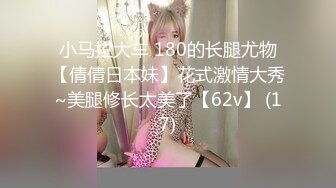 小马拉大车 180的长腿尤物【倩倩日本妹】花式激情大秀~美腿修长太美了【62v】 (17)