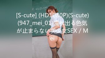 [S-cute] (HD1080P)(S-cute)(947_mei_01)溢れ出る色気が止まらない美少女SEX／Mei