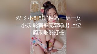 双飞 小哥哥好性福 一男一女一小妖 轮着被无套输出 上位骑乘啪啪打桩