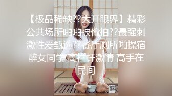 【极品稀缺??大开眼界】精彩公共场所啪啪被偷拍??最强刺激性爱甄选??餐厅厕所啪操宿醉女同学 高栏杆激情 高手在民间