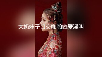 大奶妹子口交啪啪做爱淫叫