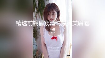 精选前镜偷窥清纯漂亮美眉嘘嘘