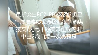 最新流出FC2-PPV系列?明星气质高素质大波极品御姐酒店援交?无毛干净美穴连续内射中出2炮口爆一次爽歪歪