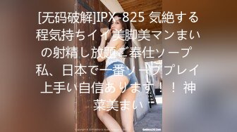 [无码破解]IPX-825 気絶する程気持ちイイ美脚美マンまいの射精し放題ご奉仕ソープ 私、日本で一番ソーププレイ上手い自信あります！！ 神菜美まい