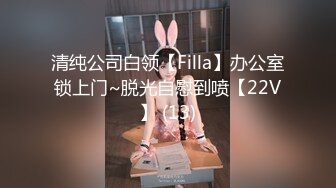 清纯公司白领【Filla】办公室锁上门~脱光自慰到喷【22V】 (13)