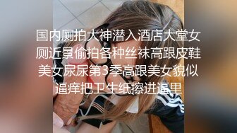 国内厕拍大神潜入酒店大堂女厕近景偷拍各种丝袜高跟皮鞋美女尿尿第3季高跟美女貌似逼痒把卫生纸擦进逼里