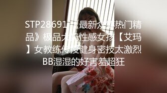 STP28691 《最新众筹热门精品》极品大奶性感女孩【艾玛】女教练传授健身密技太激烈BB湿湿的好害羞超狂