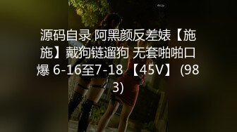 源码自录 阿黑颜反差婊【施施】戴狗链遛狗 无套啪啪口爆 6-16至7-18 【45V】 (983)