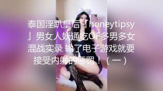 泰国淫趴皇后「honeytipsy」男女人妖通吃OF多男多女混战实录 输了电子游戏就要接受内射的惩罚！（一）