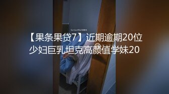 【果条果贷7】近期逾期20位少妇巨乳坦克高颜值学妹20