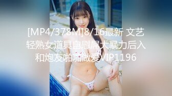 [MP4/378M]8/16最新 文艺轻熟女道具自慰屌大暴力后入和炮友啪啪做爱VIP1196