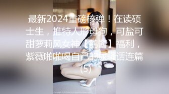 最新2024重磅核弹！在读硕士生，推特人形母狗，可盐可甜萝莉风女神【鹤酱】福利，紫薇啪啪喝自己的尿骚话连篇 (5)