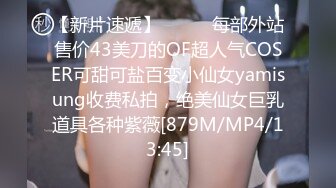 【新片速遞】⚫️⚫️每部外站售价43美刀的OF超人气COSER可甜可盐百变小仙女yamisung收费私拍，绝美仙女巨乳道具各种紫薇[879M/MP4/13:45]