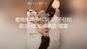 蜜桃传媒PMC163忍不住和朋友一起轮操亲姐-雪霏