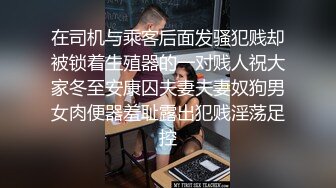 在司机与乘客后面发骚犯贱却被锁着生殖器的一对贱人祝大家冬至安康囚夫妻夫妻奴狗男女肉便器羞耻露出犯贱淫荡足控