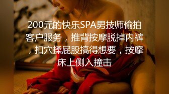 200元的快乐SPA男技师偷拍客户服务，推背按摩脱掉内裤，扣穴揉屁股搞得想要，按摩床上侧入撞击