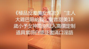 《極品反差美女洩密》“主人大雞巴賜給我”聲音甜美18歲小予女神級别私人高價定制道具紫薇白漿泛濫滿口淫語