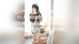 【人气❤️美少女】萝莉小奈✿ 91大神的嫩萝玩物 发情时刻内裤都不穿 白丝翘臀待肏 大屌疾速抽刺泛浆极爽榨射