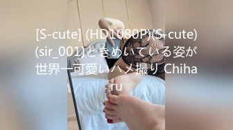 [S-cute] (HD1080P)(S-cute)(sir_001)ときめいている姿が世界一可愛いハメ撮り Chiharu