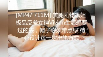 [MP4/ 711M] 美腿尤物御姐 极品反差女神Vivian生活想要过的去，帽子必须带点绿 精心设计每一次出轨方式