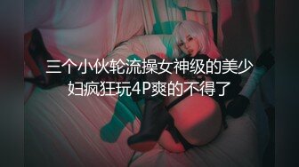 三个小伙轮流操女神级的美少妇疯狂玩4P爽的不得了