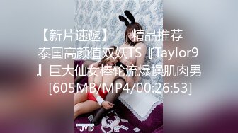 【新片速遞】❤️精品推荐❤️泰国高颜值双妖TS『Taylor9』巨大仙女棒轮流爆操肌肉男 [605MB/MP4/00:26:53]