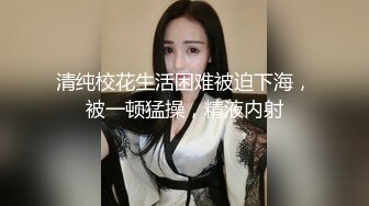 清纯校花生活困难被迫下海，被一顿猛操，精液内射