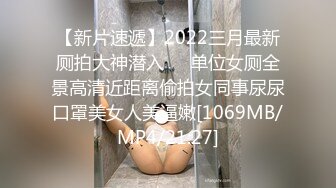 【新片速遞】2022三月最新厕拍大神潜入❤️单位女厕全景高清近距离偷拍女同事尿尿口罩美女人美逼嫩[1069MB/MP4/21:27]