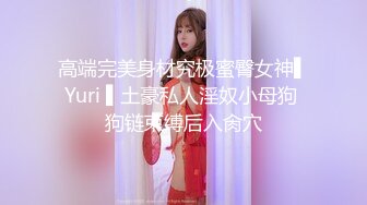 高端完美身材究极蜜臀女神▌Yuri ▌土豪私人淫奴小母狗 狗链束缚后入肏穴