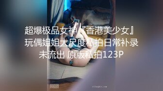 超爆极品女神『香港美少女』玩偶姐姐大尺度私拍日常补录未流出 原版私拍123P