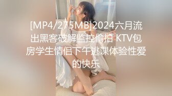 [MP4/275MB]2024六月流出黑客破解监控偷拍 KTV包房学生情侣下午逃课体验性爱的快乐