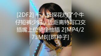 [2DF2] 千人斩探花约了个牛仔短裤少妇，近距离特写口交插嘴上位骑坐抽插 2[MP4/273MB][BT种子]