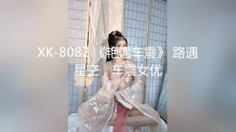 XK-8082 《艳遇车震》 路遇星空，车震女优