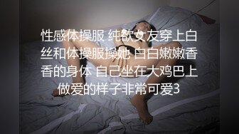 性感体操服 纯欲女友穿上白丝和体操服操她 白白嫩嫩香香的身体 自己坐在大鸡巴上做爱的样子非常可爱3