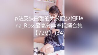 p站皮肤白皙的大长腿少妇Elena_Ross最高分辨率视频合集【72V】 (34)