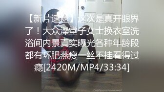 【新片速遞】这次是真开眼界了！大众澡堂子女士换衣室洗浴间内景真实曝光各种年龄段都有环肥燕瘦一丝不挂看得过瘾[2420M/MP4/33:34]