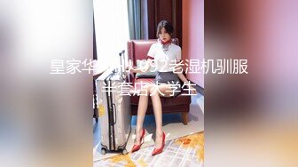 皇家华人HJ-092老湿机驯服半套店大学生