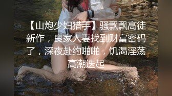 【山炮少妇猎手】骚飘飘高徒新作，良家人妻找到财富密码了，深夜赴约啪啪，饥渴淫荡高潮迭起