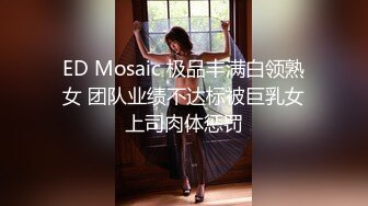 ED Mosaic 极品丰满白领熟女 团队业绩不达标被巨乳女上司肉体惩罚