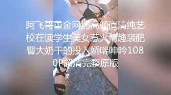 阿飞哥重金网约高颜值清纯艺校在读学生美女惹火情趣装肥臀大奶干的投入娇喘呻吟1080P超清完整原版