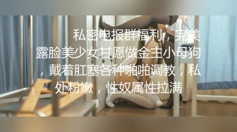 ⚫️⚫️私密电报群福利，完美露脸美少女甘愿做金主小母狗，戴着肛塞各种啪啪调教，私处粉嫩，性奴属性拉满