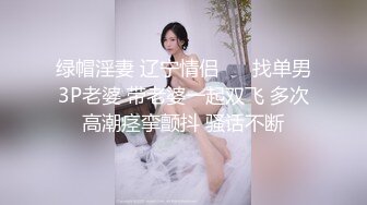 绿帽淫妻 辽宁情侣 ❤️找单男3P老婆 带老婆一起双飞 多次高潮痉挛颤抖 骚话不断